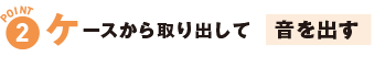 ポイント2ケースから取り出して音を出す