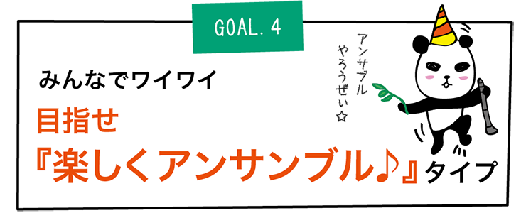 GOAL4.みんなでワイワイ 目指せ
『楽しくアンサンブル♪』タイプ