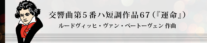 交響曲第5番ハ短調作品67（『運命』） ルードヴィッヒ・ヴァン・ベートーヴェン 作曲』