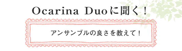 Ocarina Duoに聞く！アンサンブルの良さを教えて！