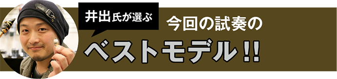 井出氏が選ぶ今回の試奏のベストモデル!! 