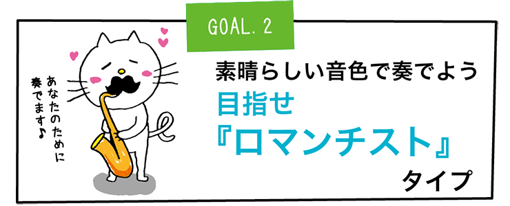 GOAL2.素晴らしい音色で奏でよう 目指せ
『ロマンチスト』タイプ