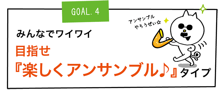 GOAL4.みんなでワイワイ 目指せ
『楽しくアンサンブル♪』タイプ