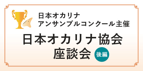 オカリナ記事 日本オカリナアンサンブルコンクール主催 日本オカリナ協会 座談会　後編